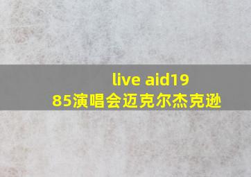 live aid1985演唱会迈克尔杰克逊